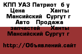 КПП УАЗ Патриот, б/у. › Цена ­ 25 000 - Ханты-Мансийский, Сургут г. Авто » Продажа запчастей   . Ханты-Мансийский,Сургут г.